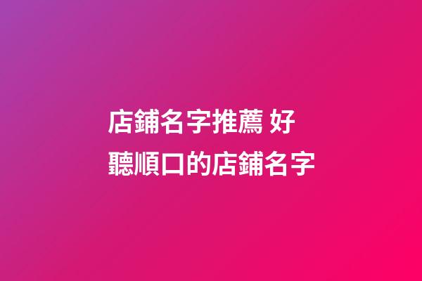 店鋪名字推薦 好聽順口的店鋪名字